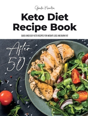 Keto Diet Recipe Book After 50: Quick and Easy Keto Recipes for Weight Loss and Burn Fat by Hamilton, Glenda