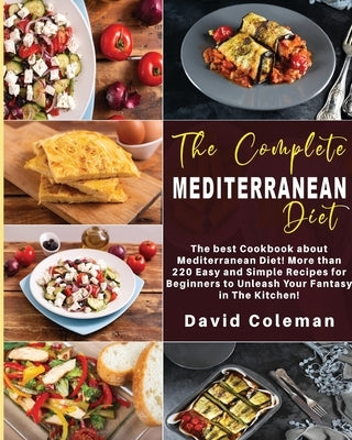 The Complete Mediterranean Diet: The best Cookbook about Mediterranean Diet! More than 220 Easy and Simple Recipes for Beginners to unleash Your Fanta by Coleman, David