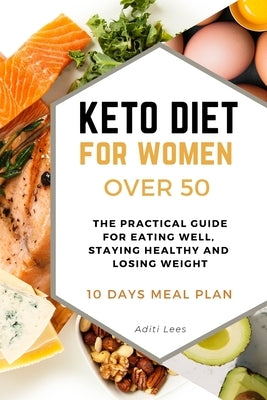 Keto Diet for Women Over 50: The Practical Guide for Eating Well, Staying Healthy and Losing Weight. 10 Days Meal Plan by Lees, Aditi