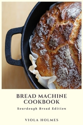 Bread Machine Cookbook: Sourdough Bread Edition by Holmes, Viola
