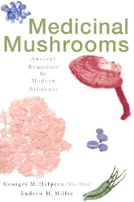 Medicinal Mushrooms: Ancient Remedies for Modern Ailments by Halpern, Georges M.