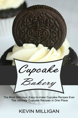 Cupcake Bakery: The Most Delicious, Easy-to-make Cupcake Recipes Ever (The Ultimate Cupcake Recipes in One Place) by Milligan, Kevin