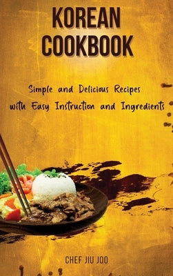 Korean Cookbook Simple and Delicious Recipes with Easy Instruction and Ingredients by Joo, Chef Jiu