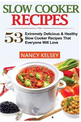 Slow Cooker Recipes: 53 Extremely Delicious & Healthy Crockpot Recipes That Everyone Will Love (Slow Cooker Recipes, Slow Cooker, Slow Cook by Kelsey, Nancy