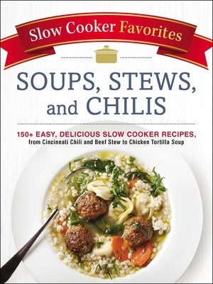 Slow Cooker Favorites Soups, Stews, and Chilis: 150+ Easy, Delicious Slow Cooker Recipes, from Cincinnati Chili and Beef Stew to Chicken Tortilla Soup by Adams Media