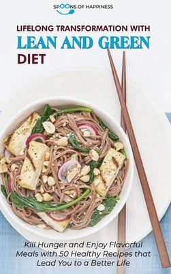 Lifelong Transformation with Lean and Green Diet: Kill Hunger and Enjoy Flavorful Meals with 50 Healthy Recipes that Lead You to a Better Life by Spoons of Happiness