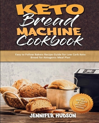 Keto Bread Machine Cookbook: Easy to Follow Bakers Recipe Guide for Low Carb Keto Bread for Ketogenic Meal Plan by Hudson, Jennifer