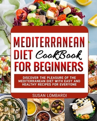 Mediterranean Diet Cookbook For Beginners: Discover The Pleasure Of The Mediterranean Diet With Easy and Healthy Recipes For Everyone by Lombardi, Susan