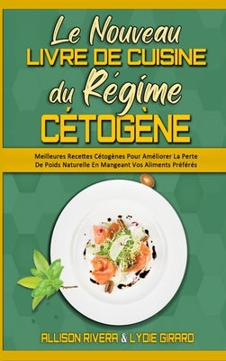 Le Nouveau Livre De Cuisine Du Régime Cétogène: Meilleures Recettes Cétogènes Pour Améliorer La Perte De Poids Naturelle En Mangeant Vos Aliments Préf by Rivera, Allison