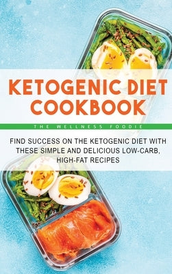 Ketogenic Diet Cookbook: Find Success on the Ketogenic Diet with These Simple and Delicious Low-Carb, High-Fat Recipes by The Wellness Foodie