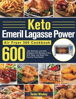 Keto Emeril Lagasse Power Air Fryer 360 Cookbook: 600-Day Delicious Low-Carb Ketogenic Diet Recipes to Fry, Grill, Bake, and Roast Your Favorite Food by Woukey, Terdor
