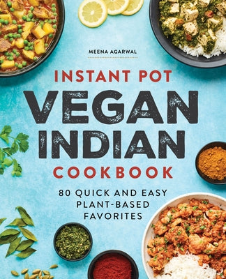 Instant Pot Vegan Indian Cookbook: 80 Quick and Easy Plant-Based Favorites by Agarwal, Meena