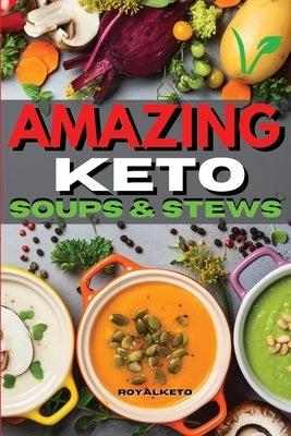 Amazing Keto Soups and Stews: Delicious and Fat Burning Soups Recipes for Busy People by Royal Keto