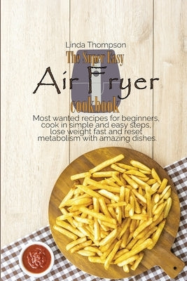 The Super Easy Air Fryer cookbook: Most wanted recipes for beginners, cook in simple and easy steps, lose weight fast and reset metabolism with amazin by Thompson, Linda