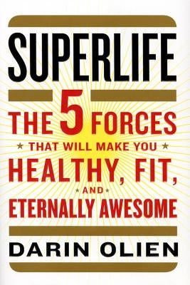 Superlife: The 5 Forces That Will Make You Healthy, Fit, and Eternally Awesome by Olien, Darin