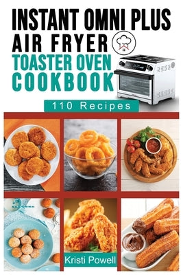 Instant Omni Plus Air Fryer Toaster Oven Cookbook: 110 Effortless Air Fryer Recipes for Beginners and Advanced Users. Tips & Tricks to Fry, Grill, Roa by Powell, Kristi