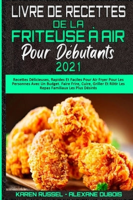 Livre De Recettes De La Friteuse À Air Pour Débutants 2021: Recettes Délicieuses, Rapides Et Faciles Pour Air Fryer Pour Les Personnes Avec Un Budget. by Russel, Karen