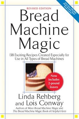 Bread Machine Magic: 138 Exciting New Recipes Created Especially for Use in All Types of Bread Machines by Rehberg, Linda