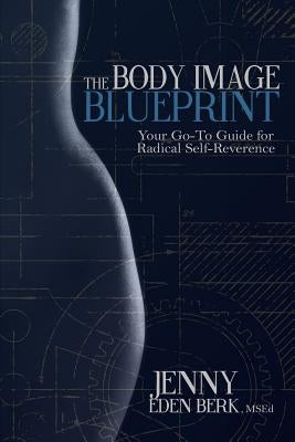 The Body Image Blueprint: Your Go-To Guide for Radical Self-Reverence by Berk, Jenny Eden
