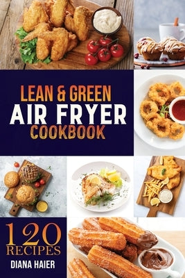 Lean & Green Air Fryer Cookbook: 120 Green & Lean Air Fryer Recipes to Taste Healthier Fried Favorites. the Step-By-Step Weight Loss Program on a Budg by Haier, Diana