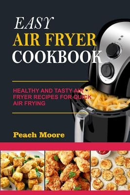 Easy Air Fryer Cookbook: Healthy and Tasty Air Fryer Recipes for Quick Air Frying by Moore, Peach