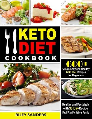 Keto Diet Cookbook: 600+ Quick, Easy and Healthy Keto Diet Recipes for Beginners: Healthy and Fast Meals with 30 Day Recipe Meal Plan For by Sanders, Riley