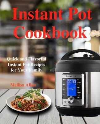 Instant Pot Cookbook: Quick and Flavorful Instant Pot Recipes for Your Family by Allen, Mellisa