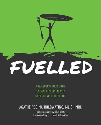 Fuelled: Transform Your Body Enhance Your Energy Supercharge Your Life by Holowatinc, Agathe Regina