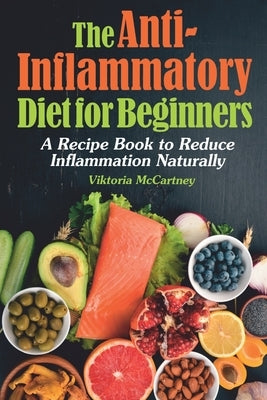Anti-Inflammatory Diet for Beginners: Anti-Inflammatory Diet Cookbook with Healthy Anti-Inflammatory Recipes. A No-Stress Recipe Book to Reduce Inflam by McCartney, Viktoria