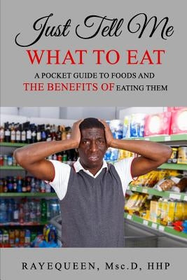 Just Tell Me What To Eat: A Guide to Foods and The Benefits of Eating Them by Rayequeen, Professor