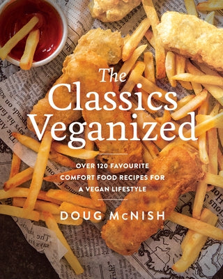 The Classics Veganized: Over 120 Favourite Comfort Food Recipes for a Vegan Lifestyle by McNish, Doug