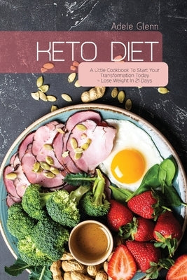 Keto Diet: A Little Cookbook To Start Your Transformation Today - Lose Weight In 21 Days by Glenn, Adele