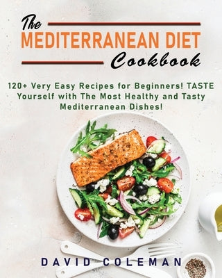 The Mediterranean Diet Cookbook: The 120+ Very Easy Recipes for Beginners! TASTE yourself with The Most Healthy and Tasty Mediterranean Dishes! by Coleman, David