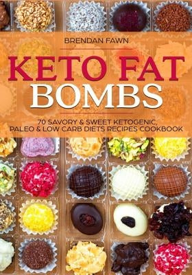 Keto Fat Bombs: 70 Savory & Sweet Ketogenic, Paleo & Low Carb Diets Recipes Cook: Healthy Keto Fat Bomb Recipes to Lose Weight by Eati by Fawn, Brendan