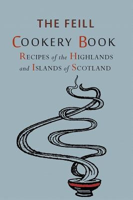 Recipes of the Highlands and Islands of Scotland: The Feill Cookery Book by Highland Association