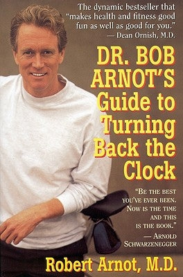 Dr. Bob Arnot's Guide to Turning Back the Clock by Arnot, Robert