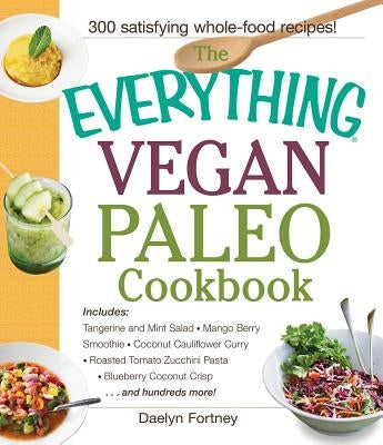 The Everything Vegan Paleo Cookbook: Includes Tangerine and Mint Salad, Mango Berry Smoothie, Coconut Cauliflower Curry, Roasted Tomato Zucchini Pasta by Fortney, Daelyn