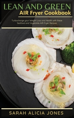 Lean and Green AIR Fryer Cookbook: Turbocharge your weight loss and health with these Seafood and Vegetable Air Fryer Recipes by Jones, Sarah Alicia