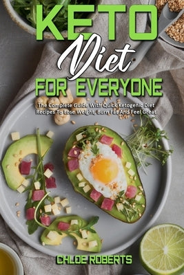 Keto Diet For Everyone: The Complete Guide With Quick Ketogenic Diet Recipes To Lose Weight, Burn Fat And Feel Great by Roberts, Chloe
