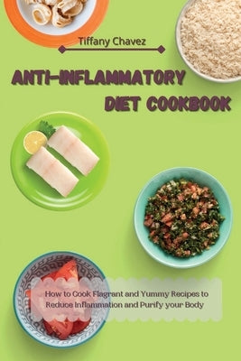 Anti-Inflammatory Diet Cookbook: How to Cook Flagrant and Yummy Recipes to Reduce Inflammation and Purify your Body by Chavez, Tiffany