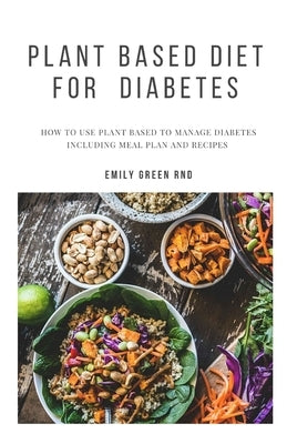 Plant Based Diet for Diabetes: How to use plant based diet to manage diabetes including meal plan and recipes by Green Rnd, Emily