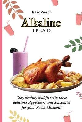 Alkaline Treats: Stay healthy and fit with these delicious Appetizers and Smoothies for your Relax Moments by Vinson, Isaac
