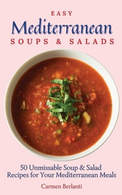 Easy Mediterranean Soups & Salads: 50 Unmissable Soup & Salad Recipes for Your Mediterranean Meals by Berlanti, Carmen