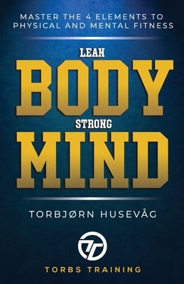 Lean Body, Strong Mind: Master the 4 elements of physical and mental fitness by Husevåg, Torbjørn