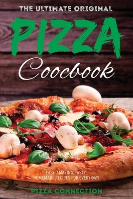 The Ultimate Original Pizza Cookbook: Easy, Amazing, Tasty, Homemade Recipes for Every day! by Pizza Connection