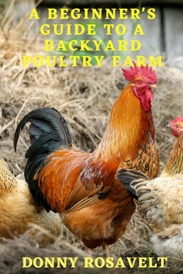 A Beginners Guide to a Backyard Poultry Farm by Rosavelt, Donny