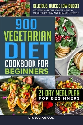 900 Vegetarian Diet Cookbook for Beginners: Delicious, Quick & Low-Budget Vegetarian Recipes to Eat Healthy, Weight Loss Easy, and Change Lifestyle 21 by Cox, Julian