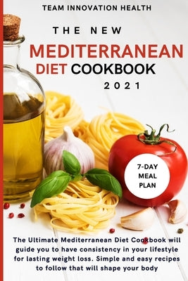 The New Mediterranean Diet Cookbook 2021: The ultimate Mediterranean Diet Cookbook will guide you to have consistency in your lifestyle for lasting we by Team Innovation Health