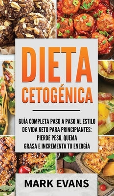 Dieta Cetogénica: Guía completa paso a paso al estilo de vida keto para principiantes - pierde peso, quema grasa e incrementa tu energía by Evans, Mark