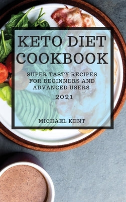 Keto Diet Cookbook 2021: Super Tasty Recipes for Beginners and Advanced Users by Kent, Michael
